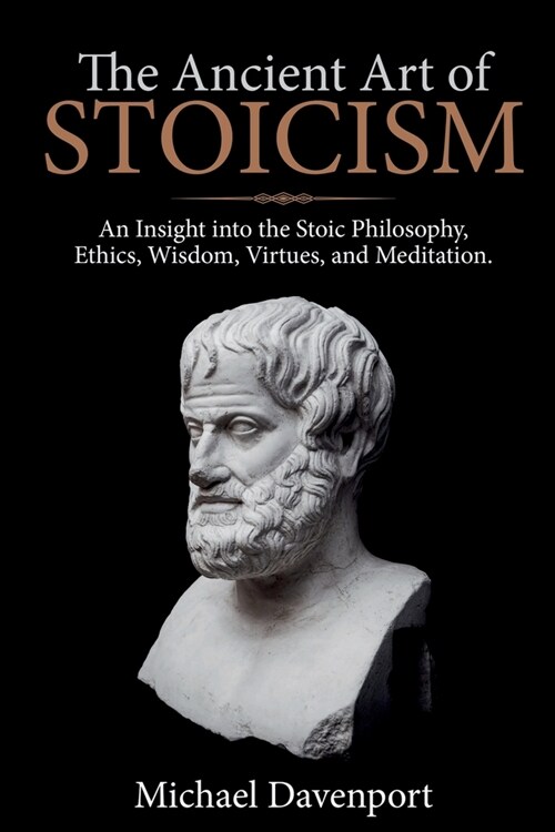 The Ancient Art of Stoicism: An Insight into the Stoic Philosophy, Ethics, Wisdom, Virtues, and Meditation (Paperback)