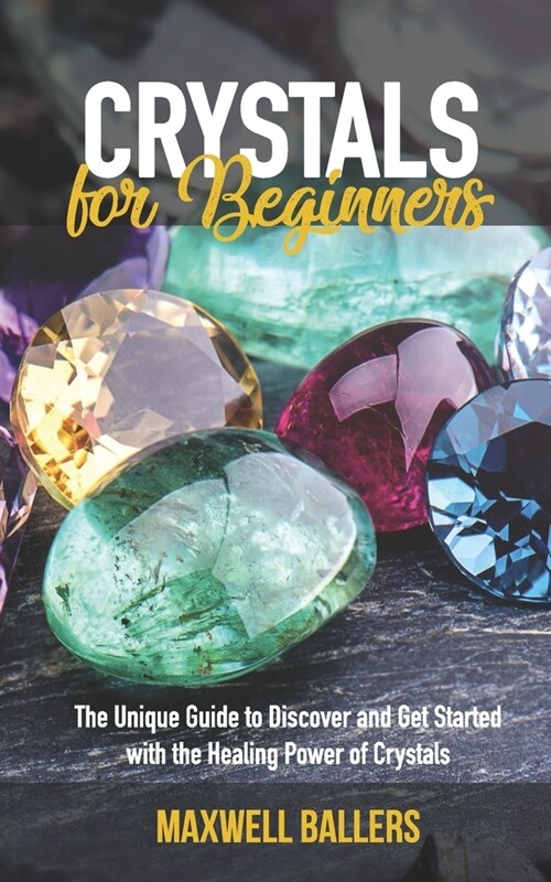 Crystals For Beginners: The Unique Guide to Discover and Get Started with the Healing Power of Crystals (Paperback)