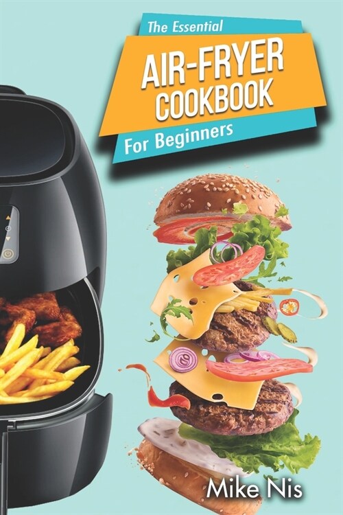 The Essential Air Fryer Cookbook for Beginners: 5-Ingredient Affordable, Roast Most Wanted Family Meals & Quick & Easy Budget Friendly Recipes, Fry, B (Paperback)