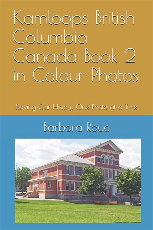 Kamloops British Columbia Canada Book 2 in Colour Photos: Saving Our History One Photo at a Time (Paperback)