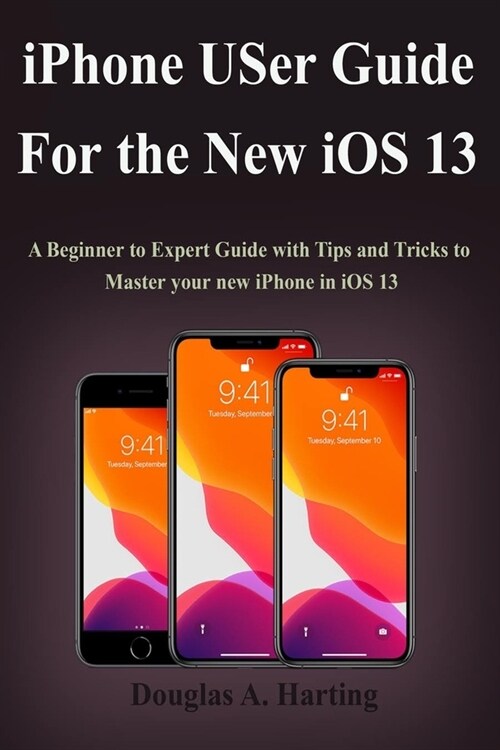 iPhone User Guide for the New iOS 13: A Beginner to Expert Guide with Tips and Tricks to Master your new iPhone in iOS 13 (Paperback)