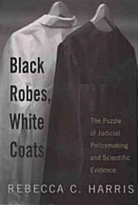 Black Robes, White Coats: The Puzzle of Judicial Policymaking and Scientific Evidence (Paperback)