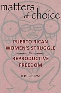 Matters of Choice: Puerto Rican Womens Struggle for Reproductive Freedom (Paperback)
