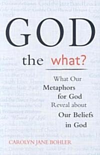 God the What?: What Our Metaphors for God Reveal about Our Beliefs in God (Paperback)