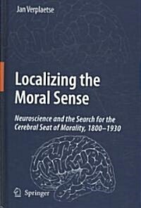 Localizing the Moral Sense: Neuroscience and the Search for the Cerebral Seat of Morality, 1800-1930 (Hardcover, 2009)