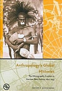 Anthropologys Global Histories: The Ethnographic Frontier in German New Guinea, 1870-1935 (Hardcover)