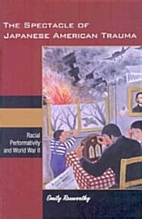 The Spectacle of Japanese American Trauma: Racial Performativity and World War II (Hardcover)