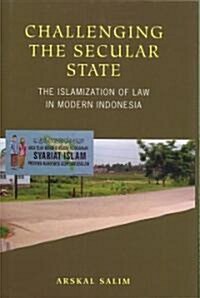 Challenging the Secular State: The Islamization of Law in Modern Indonesia (Hardcover)