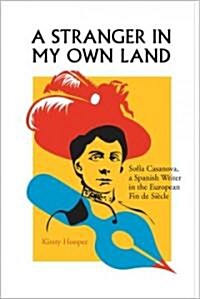 A Stranger in My Own Land: Sofia Casanova, a Spanish Writer in the European Fin de Siecle (Hardcover)