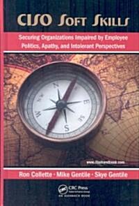 CISO Soft Skills : Securing Organizations Impaired by Employee Politics, Apathy, and Intolerant Perspectives (Hardcover)
