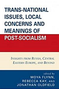 Trans-National Issues, Local Concerns and Meanings of Post-Socialism: Insights from Russia, Central Eastern Europe, and Beyond                         (Paperback)