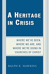A Heritage in Crisis: Where Weve Been, Where We Are, and Where Were Going in the Churches of Christ (Paperback)