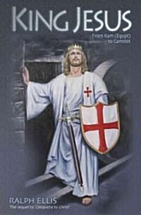 King Jesus: From Kam (Egypt) to Camelot: King Jesus of Judaea Was King Arthur of England (Paperback)