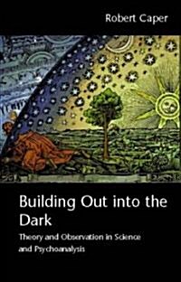 Building Out into the Dark : Theory and Observation in Science and Psychoanalysis (Paperback)