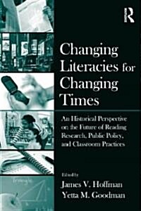 Changing Literacies for Changing Times : An Historical Perspective on the Future of Reading Research, Public Policy, and Classroom Practices (Paperback)