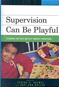 Supervision Can Be Playful: Techniques for Child and Play Therapist Supervisors (Hardcover)