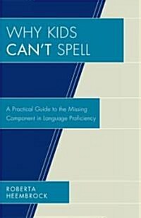 Why Kids Cant Spell: A Practical Guide to the Missing Component in Language Proficiency (Hardcover)