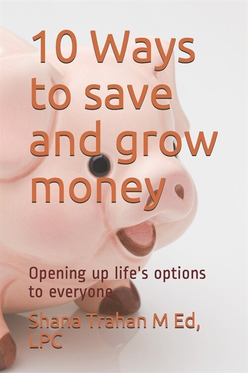 10 Ways to save and grow money: Opening up lifes options to everyone (Paperback)