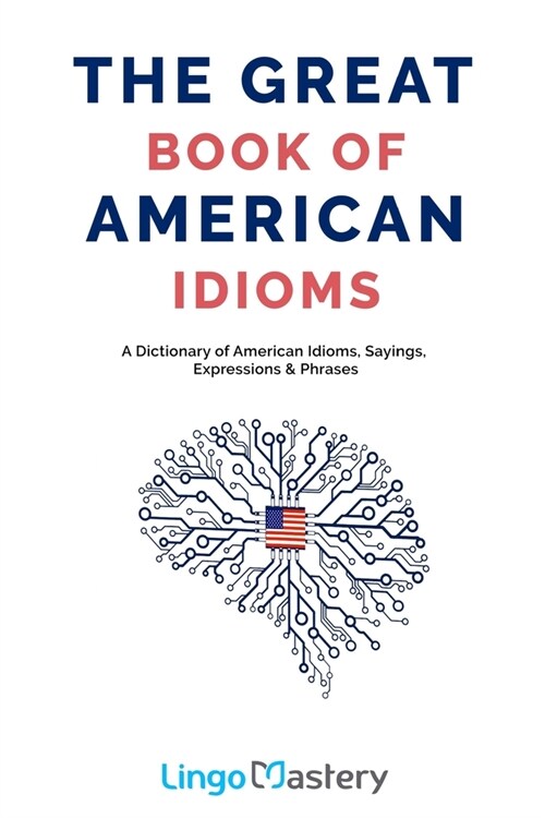 The Great Book of American Idioms: A Dictionary of American Idioms, Sayings, Expressions & Phrases (Paperback)
