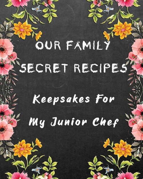 Our Family Secret Recipes - Keepsakes For My Junior Chef: Blank Recipe Journal to write for Mum & Dad to Document & Remember their Special Recipes and (Paperback)