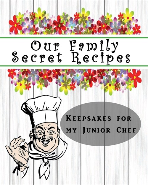 Our Family Secret Recipes - Keepsakes For My Junior Chef: Blank Recipe Journal to write for Mum & Dad to Document & Remember their Special Recipes and (Paperback)