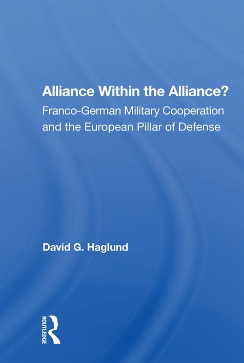 Alliance Within The Alliance? : Franco-german Military Cooperation And The European Pillar Of Defense (Paperback)