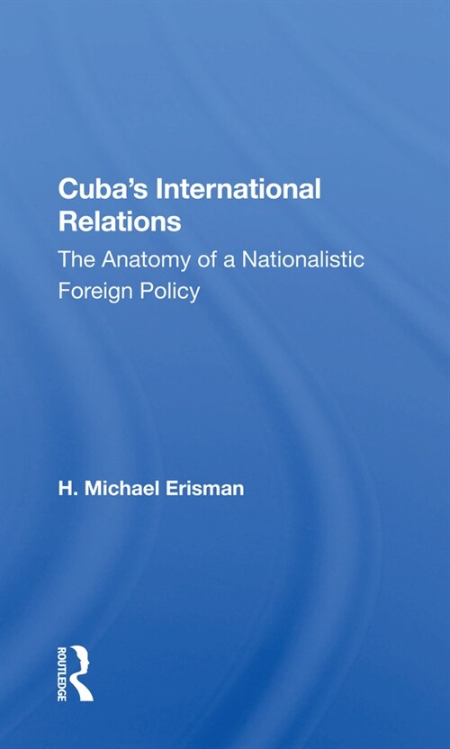 Cubas International Relations : The Anatomy Of A Nationalistic Foreign Policy (Paperback)