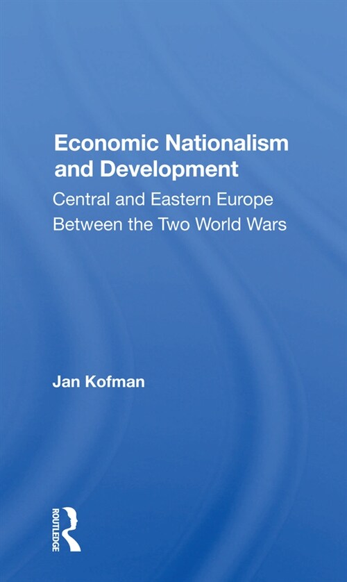 Economic Nationalism And Development : Central And Eastern Europe Between The Two World Wars (Paperback)