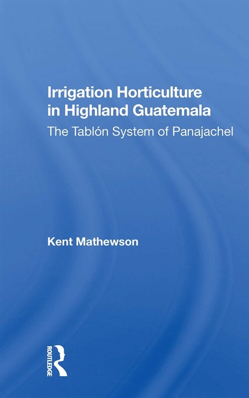 Irrigation Horticulture In Highland Guatemala : The Tablon System Of Panajachel (Paperback)