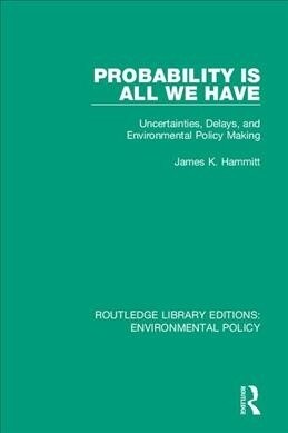 Probability is All We Have : Uncertainties, Delays, and Environmental Policy Making (Paperback)