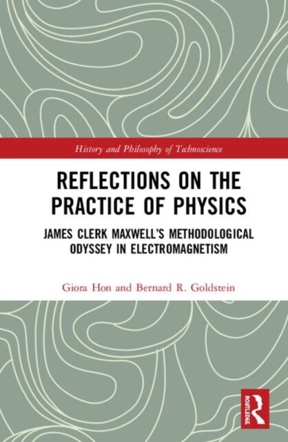 Reflections on the Practice of Physics : James Clerk Maxwell’s Methodological Odyssey in Electromagnetism (Hardcover)