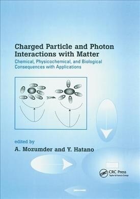 Charged Particle and Photon Interactions with Matter : Chemical, Physicochemical, and Biological Consequences with Applications (Paperback)