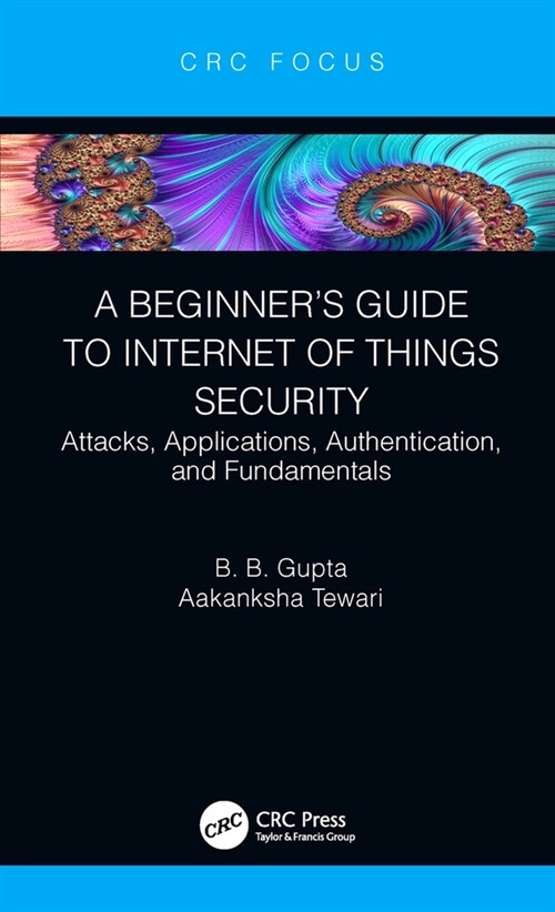 A Beginner’s Guide to Internet of Things Security : Attacks, Applications, Authentication, and Fundamentals (Hardcover)