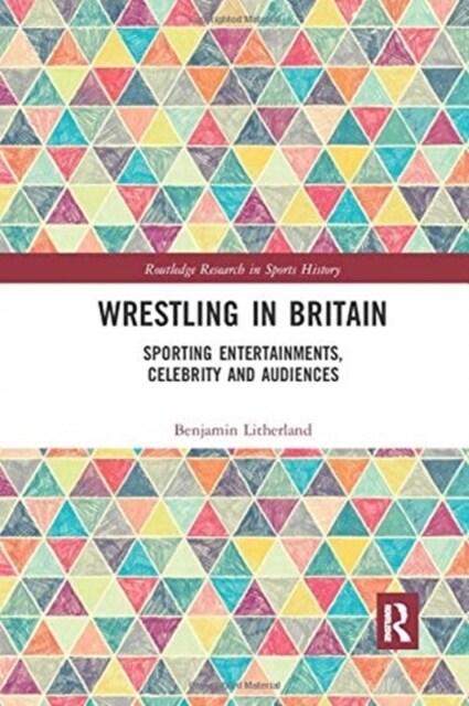 Wrestling in Britain : Sporting Entertainments, Celebrity and Audiences (Paperback)