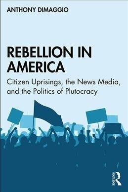 Rebellion in America: Citizen Uprisings, the News Media, and the Politics of Plutocracy (Paperback)