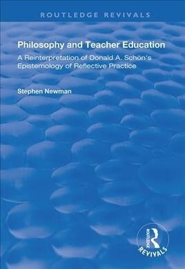 Philosophy and Teacher Education : A Reinterpretation of Donald A.Schons Epistemology of Reflective Practice (Paperback)