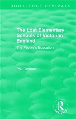 The Lost Elementary Schools of Victorian England : The Peoples Education (Paperback)