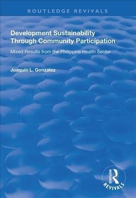 Development Sustainability Through Community Participation : Mixed Results from the Philippine Health Sector (Paperback)