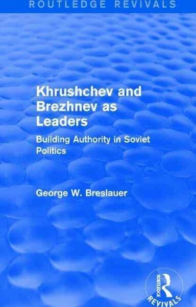 Khrushchev and Brezhnev as Leaders (Routledge Revivals) : Building Authority in Soviet Politics (Paperback)