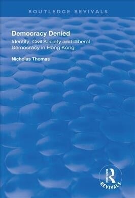 Democracy Denied : Identity, Civil Society and Illiberal Democracy in Hong Kong (Paperback)