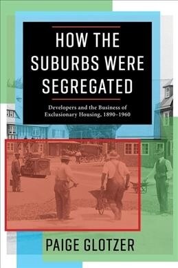 How the Suburbs Were Segregated: Developers and the Business of Exclusionary Housing, 1890-1960 (Hardcover)