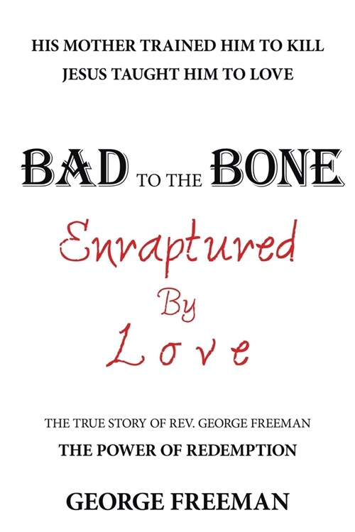 Bad to the Bone Enraptured by Love: The True Story of Rev. George Freeman (Paperback)