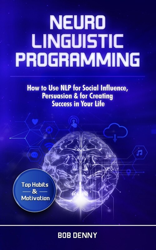 Neuro-Linguistic Programming: How to Use NLP for Social Influence, Persuasion & for Creating Success in Your Life (Paperback)