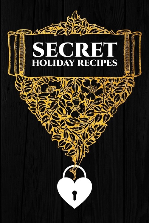 Secret Holiday Recipes: Blank Recipe Book Journal to Write In Favorite Recipes and Meals Floral Vintage Flowers Gold (Paperback)