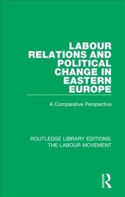 Labour Relations and Political Change in Eastern Europe : A Comparative Perspective (Paperback)