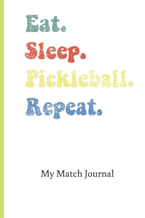 Eat Sleep Pickleball Repeat My Match Journal: Blank Lined Journal for Pickleball Players; Record Dates, Game Strategies, Scores, Notes; Funny Gift for (Paperback)