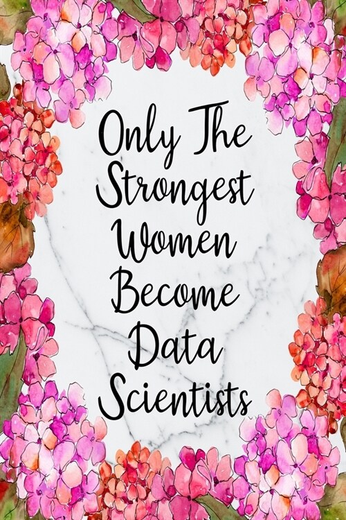 Only The Strongest Women Become Data Scientists: Blank Lined Journal For Data Scientist Gifts Floral Notebook (Paperback)