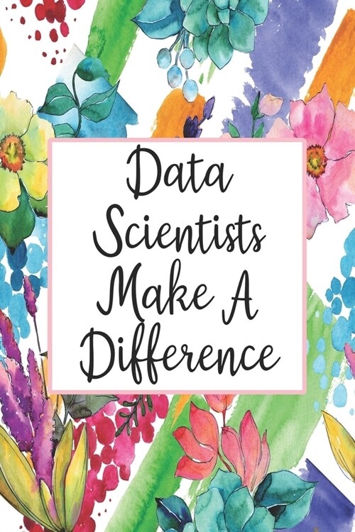 Data Scientists Make A Difference: Blank Lined Journal For Data Scientist Gifts Floral Notebook (Paperback)