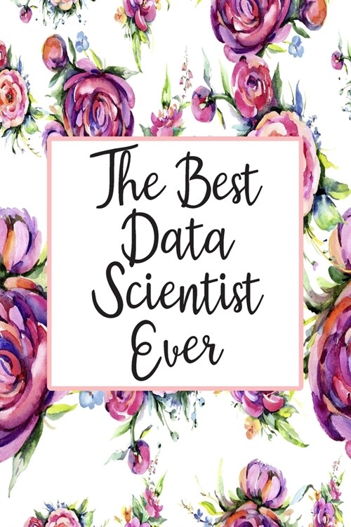 The Best Data Scientist Ever: Blank Lined Journal For Data Scientist Gifts Floral Notebook (Paperback)