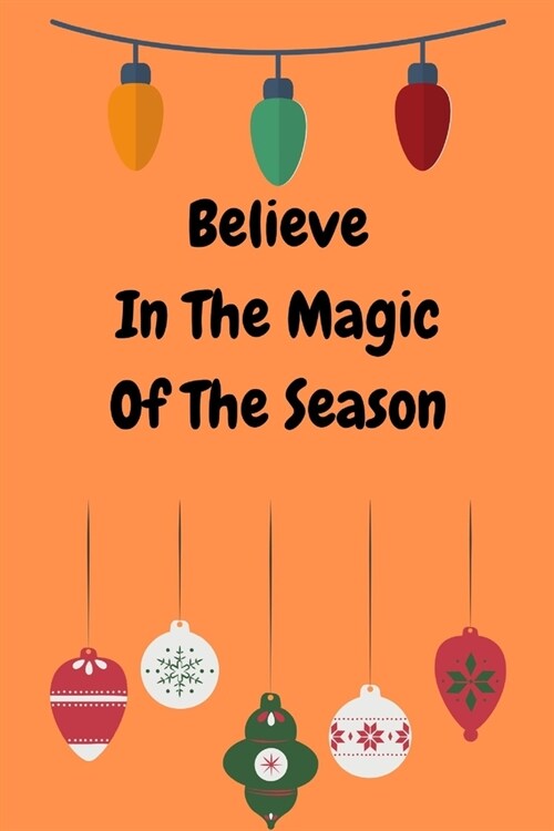 Believe In The Magic Of The Season: Novelty Line Notebook / Journal To Write In Perfect Gift Item (6 x 9 inches) For Christmas. (Paperback)